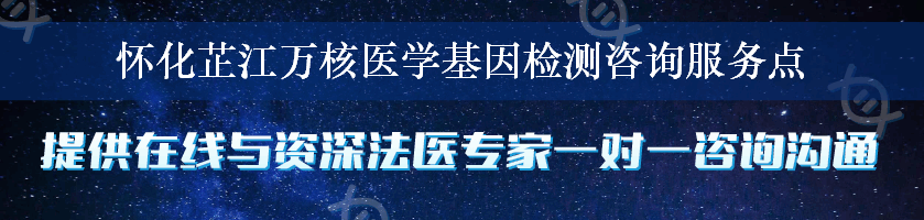 怀化芷江万核医学基因检测咨询服务点